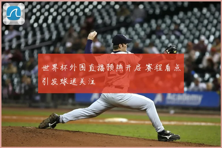 世界杯外围直播预热开启 赛程看点引发球迷关注