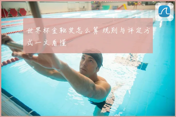世界杯金靴奖怎么算 规则与评定方式一文看懂