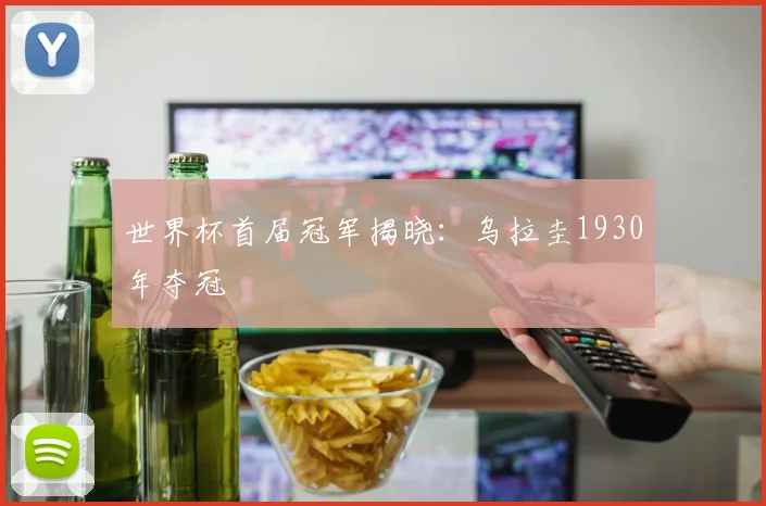 世界杯首届冠军揭晓:乌拉圭1930年夺冠