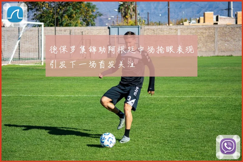 德保罗集锦助阿根廷中场抢眼表现引发下一场首发关注