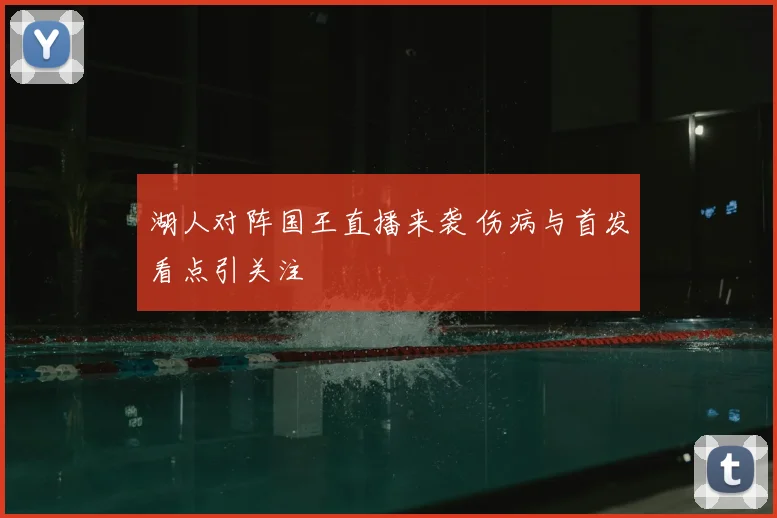 湖人对阵国王直播来袭 伤病与首发看点引关注