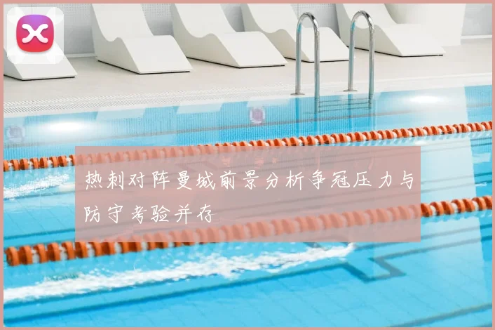 热刺对阵曼城前景分析争冠压力与防守考验并存