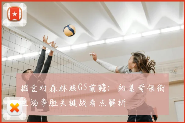 掘金对森林狼G5前瞻：约基奇领衔主场争胜关键战看点解析