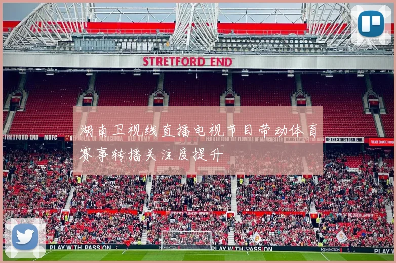 湖南卫视线直播电视节目带动体育赛事转播关注度提升