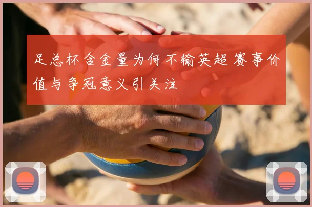 足总杯含金量为何不输英超 赛事价值与争冠意义引关注