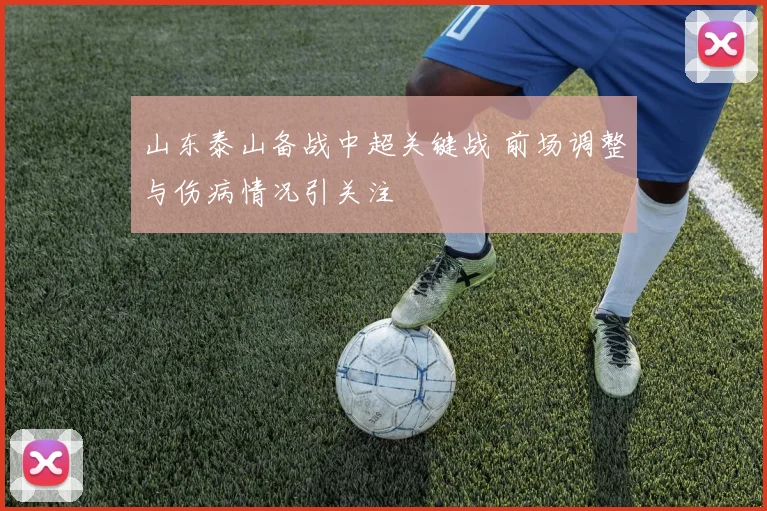 山东泰山备战中超关键战 前场调整与伤病情况引关注