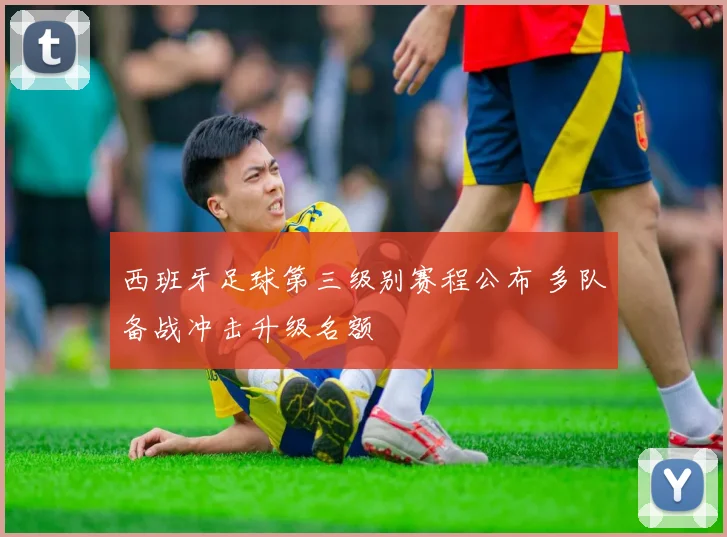 西班牙足球第三级别赛程公布 多队备战冲击升级名额