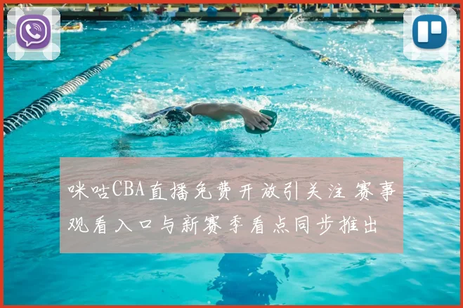 咪咕CBA直播免费开放引关注 赛事观看入口与新赛季看点同步推出