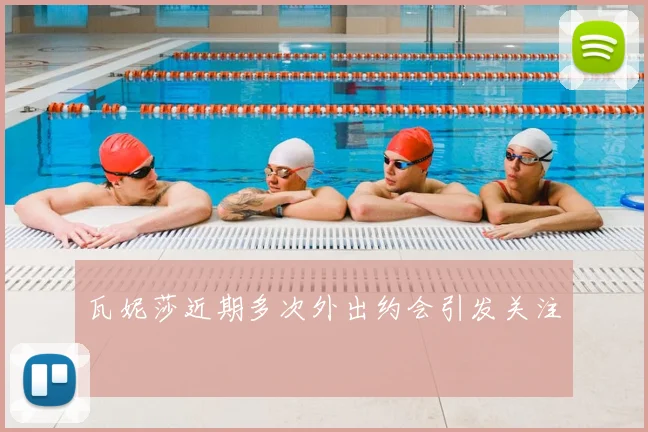 瓦妮莎近期多次外出约会引发关注