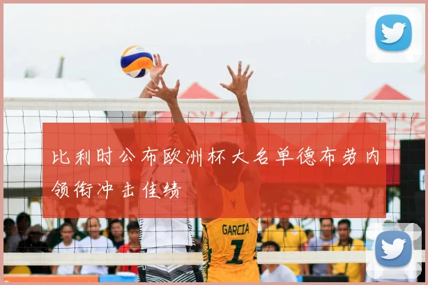 比利时公布欧洲杯大名单德布劳内领衔冲击佳绩