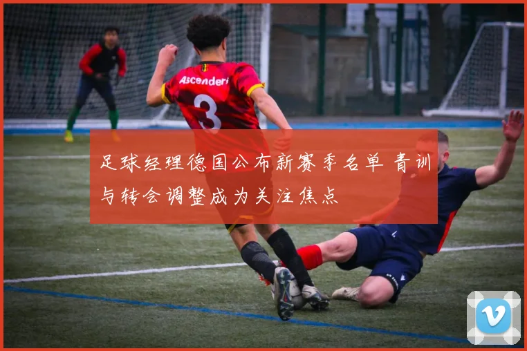 足球经理德国公布新赛季名单 青训与转会调整成为关注焦点