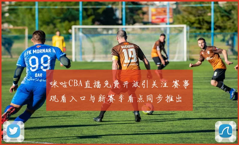 咪咕CBA直播免费开放引关注 赛事观看入口与新赛季看点同步推出