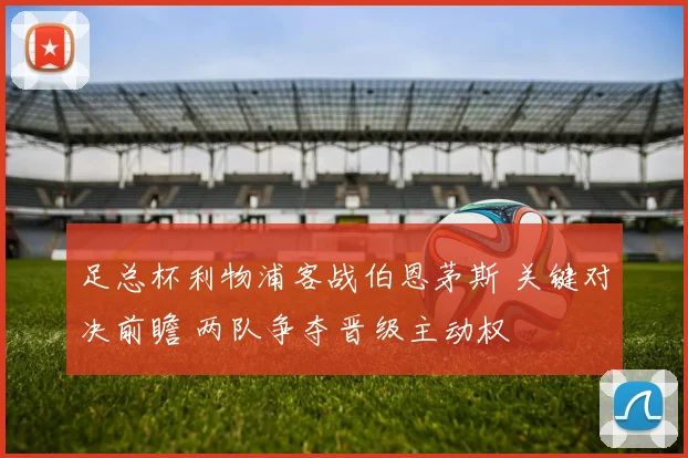 足总杯利物浦客战伯恩茅斯 关键对决前瞻 两队争夺晋级主动权